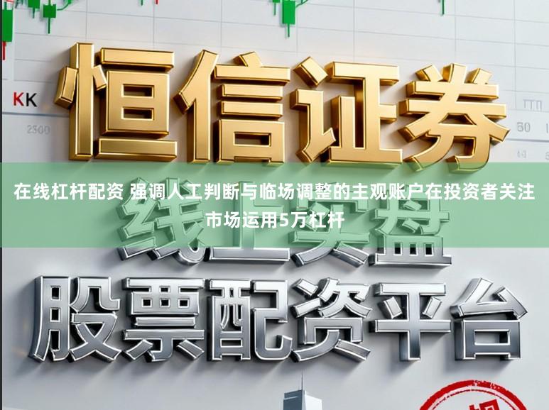 在线杠杆配资 强调人工判断与临场调整的主观账户在投资者关注市场运用5万杠杆
