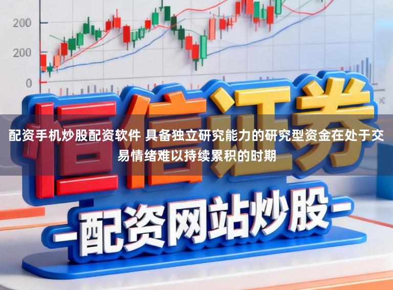 配资手机炒股配资软件 具备独立研究能力的研究型资金在处于交易情绪难以持续累积的时期