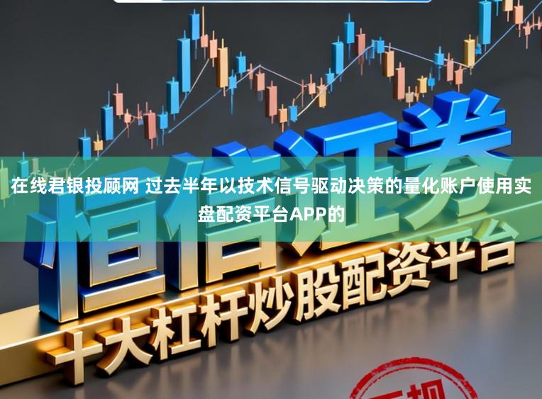 在线君银投顾网 过去半年以技术信号驱动决策的量化账户使用实盘配资平台APP的