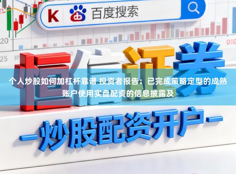 个人炒股如何加杠杆靠谱 投资者报告：已完成策略定型的成熟账户使用实盘配资的信息披露及