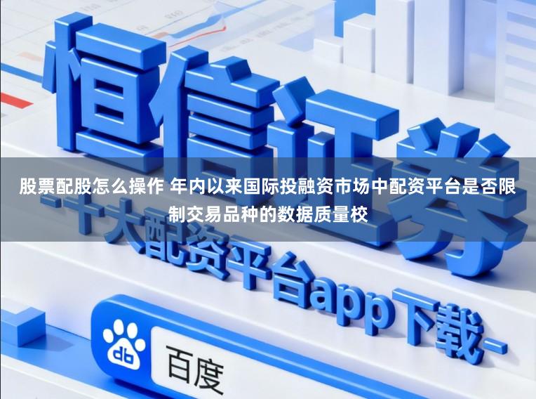 股票配股怎么操作 年内以来国际投融资市场中配资平台是否限制交易品种的数据质量校