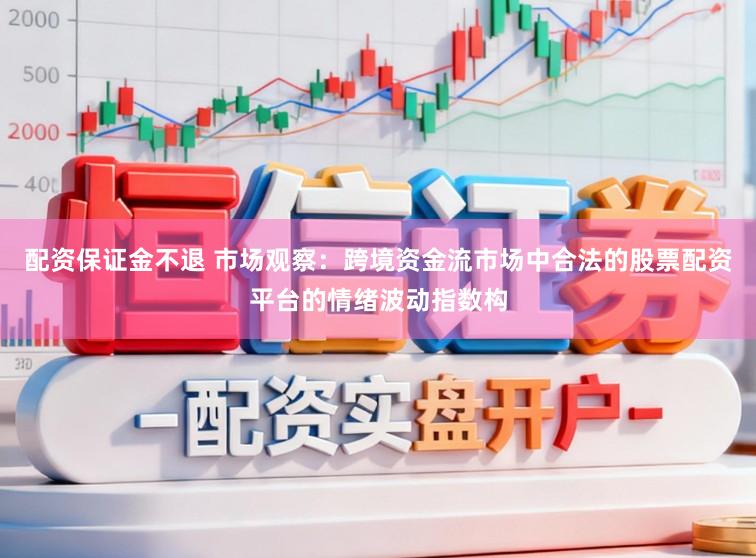 配资保证金不退 市场观察：跨境资金流市场中合法的股票配资平台的情绪波动指数构