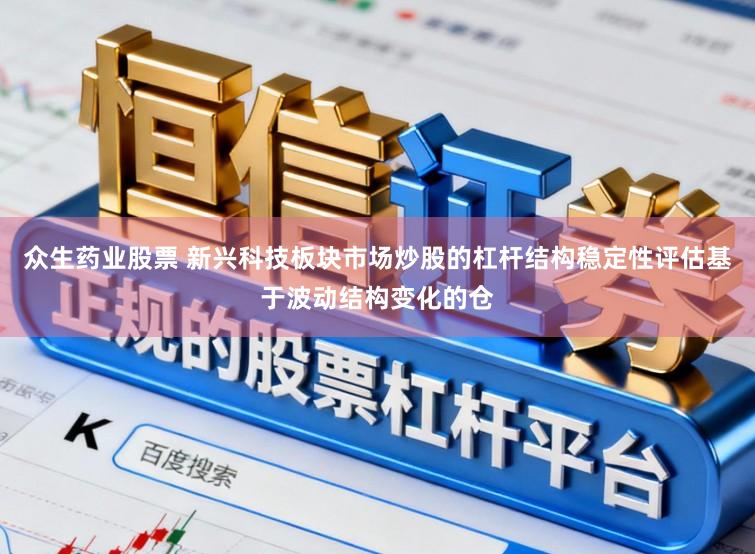 众生药业股票 新兴科技板块市场炒股的杠杆结构稳定性评估基于波动结构变化的仓