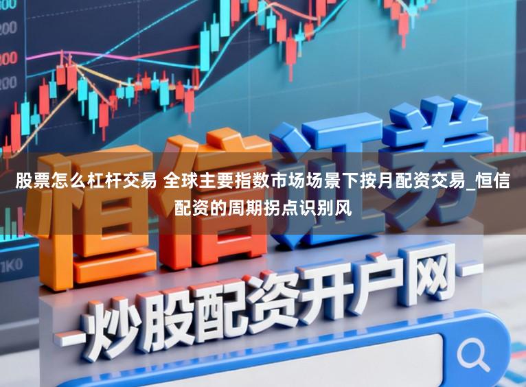 股票怎么杠杆交易 全球主要指数市场场景下按月配资交易_恒信配资的周期拐点识别风