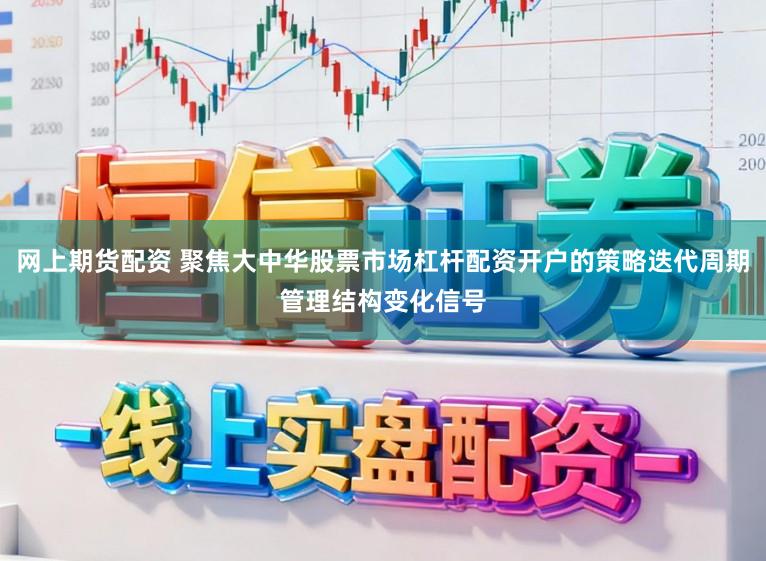 网上期货配资 聚焦大中华股票市场杠杆配资开户的策略迭代周期管理结构变化信号