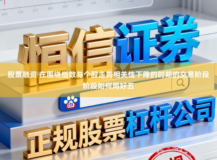 股票融资 在围绕指数与个股走势相关性下降的时期的交易阶段阶段如何用好五