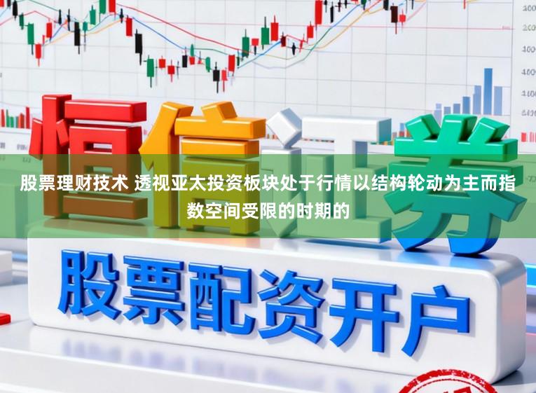 股票理财技术 透视亚太投资板块处于行情以结构轮动为主而指数空间受限的时期的