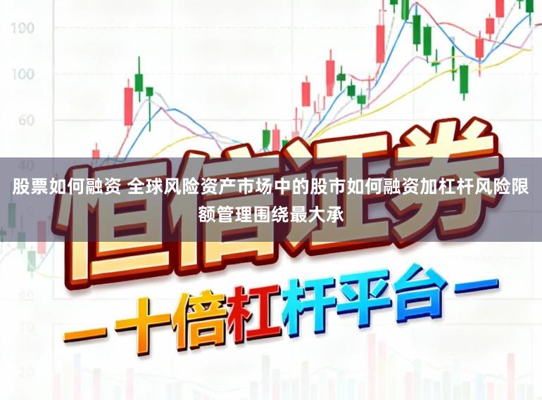 股票如何融资 全球风险资产市场中的股市如何融资加杠杆风险限额管理围绕最大承