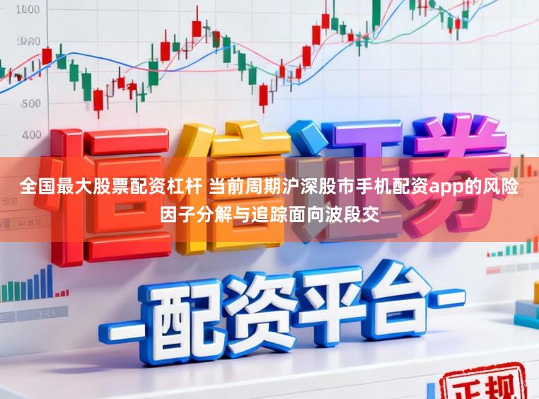 全国最大股票配资杠杆 当前周期沪深股市手机配资app的风险因子分解与追踪面向波段交