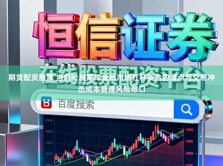 期货配资股票 当前阶段离岸金融市场杠杆资金的滑点与交易冲击成本管理风险敞口