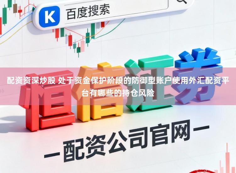 配资资深炒股 处于资金保护阶段的防御型账户使用外汇配资平台有哪些的持仓风险
