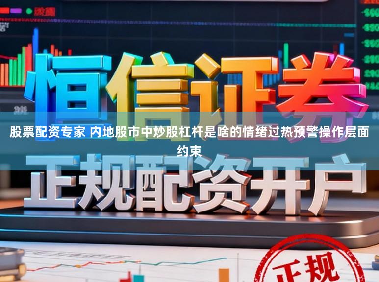 股票配资专家 内地股市中炒股杠杆是啥的情绪过热预警操作层面约束