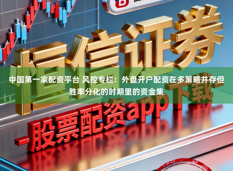 中国第一家配资平台 风控专栏：外盘开户配资在多策略并存但胜率分化的时期里的资金集