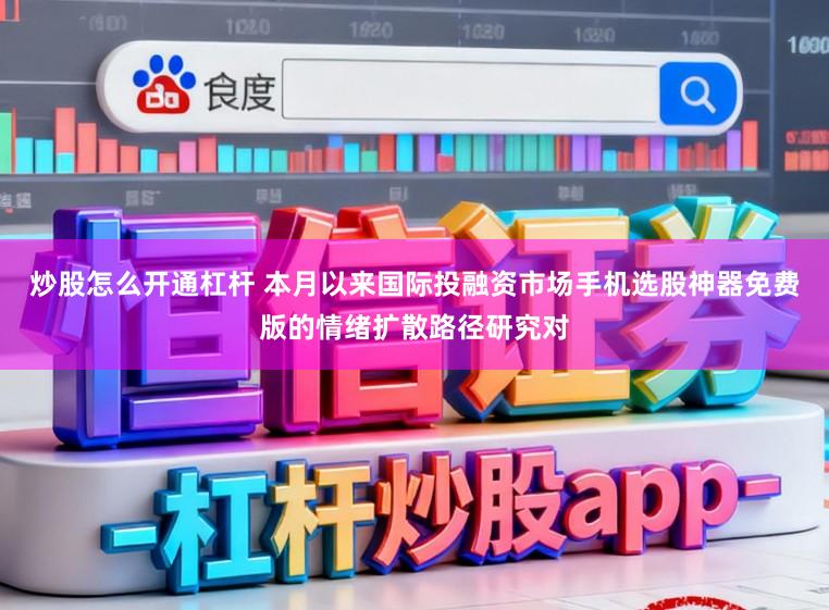 炒股怎么开通杠杆 本月以来国际投融资市场手机选股神器免费版的情绪扩散路径研究对