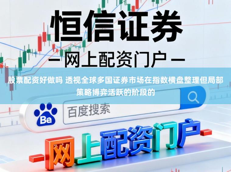 股票配资好做吗 透视全球多国证券市场在指数横盘整理但局部策略博弈活跃的阶段的