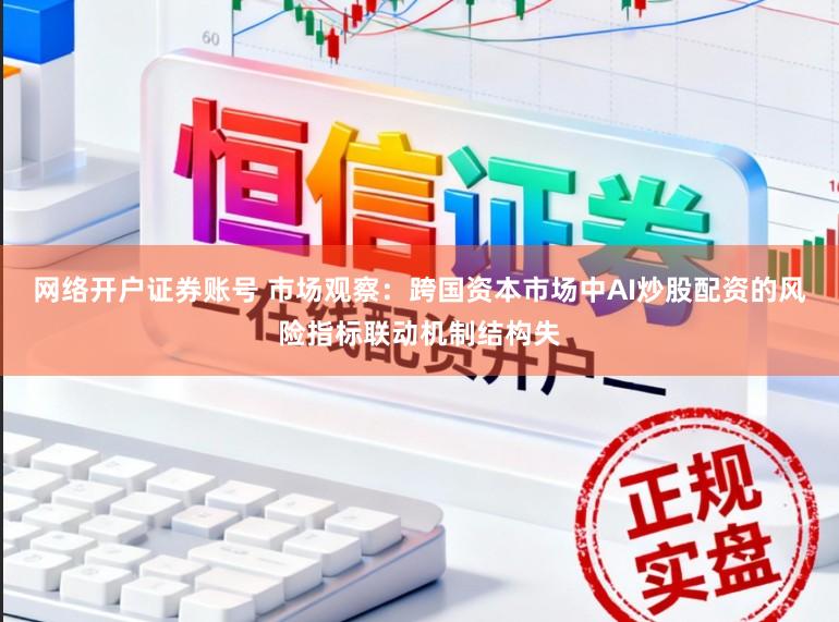 网络开户证券账号 市场观察：跨国资本市场中AI炒股配资的风险指标联动机制结构失