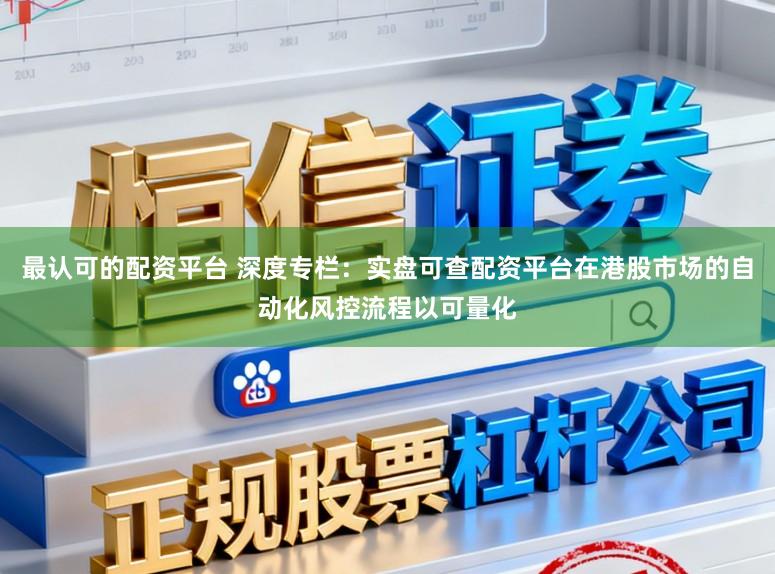 最认可的配资平台 深度专栏：实盘可查配资平台在港股市场的自动化风控流程以可量化