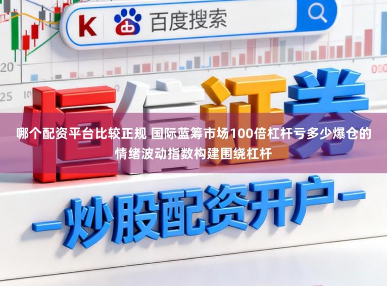 哪个配资平台比较正规 国际蓝筹市场100倍杠杆亏多少爆仓的情绪波动指数构建围绕杠杆
