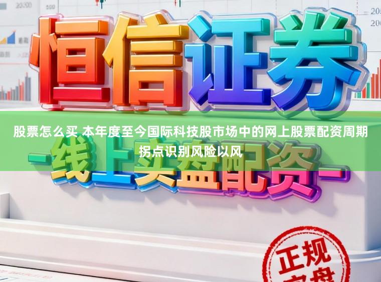 股票怎么买 本年度至今国际科技股市场中的网上股票配资周期拐点识别风险以风