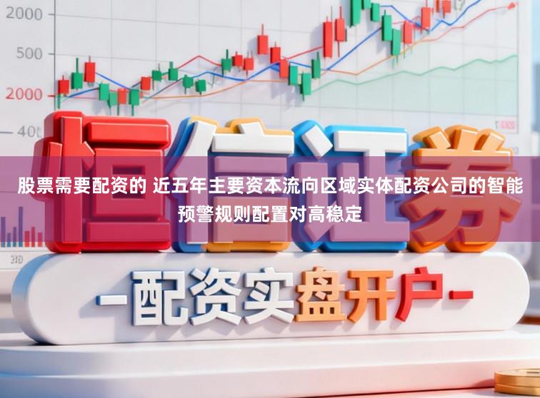 股票需要配资的 近五年主要资本流向区域实体配资公司的智能预警规则配置对高稳定