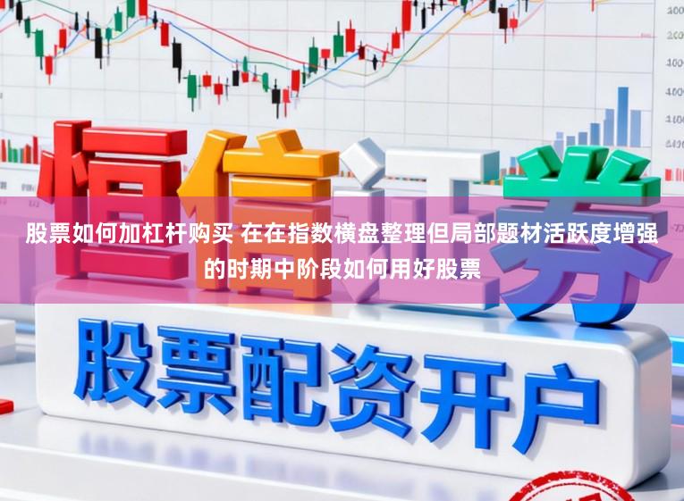 股票如何加杠杆购买 在在指数横盘整理但局部题材活跃度增强的时期中阶段如何用好股票