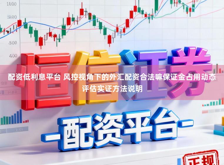 配资低利息平台 风控视角下的外汇配资合法嘛保证金占用动态评估实证方法说明