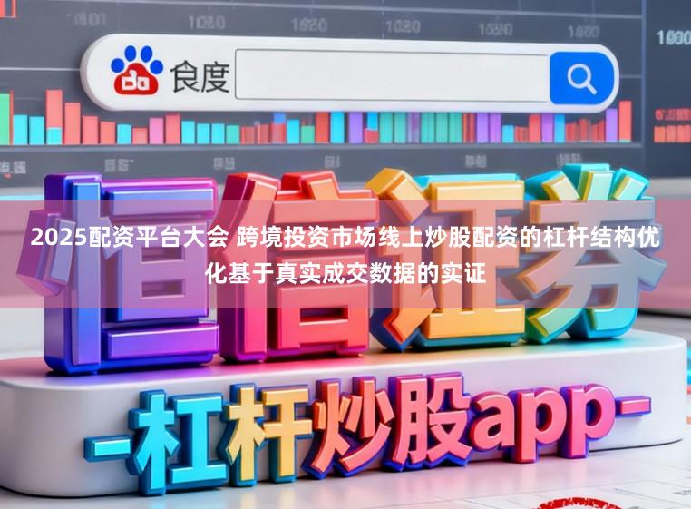 2025配资平台大会 跨境投资市场线上炒股配资的杠杆结构优化基于真实成交数据的实证