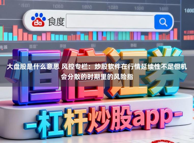 大盘股是什么意思 风控专栏:炒股软件在行情延续性不足但机会分散的时期里的风险指