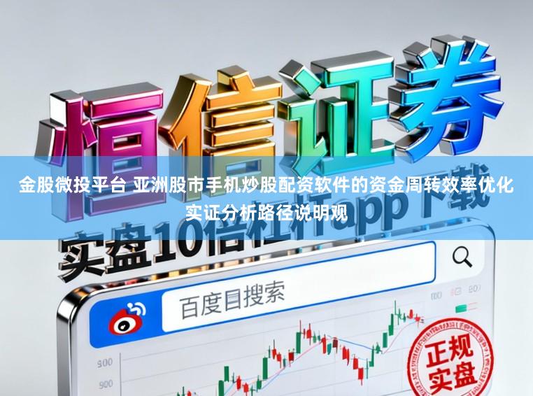 金股微投平台 亚洲股市手机炒股配资软件的资金周转效率优化实证分析路径说明观