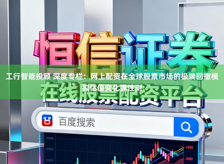 工行智能投顾 深度专栏：网上配资在全球股票市场的极端回撤模拟估值变化弹性测