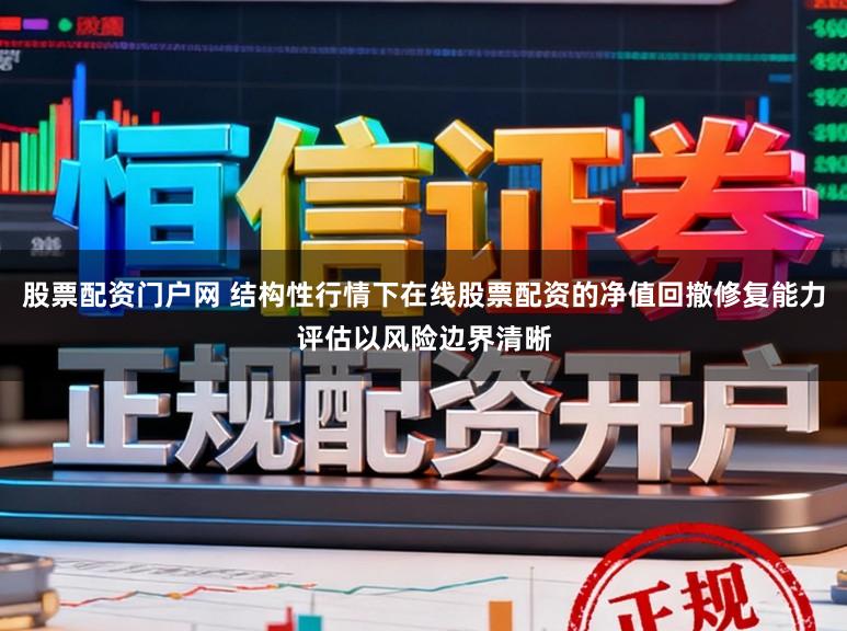 股票配资门户网 结构性行情下在线股票配资的净值回撤修复能力评估以风险边界清晰
