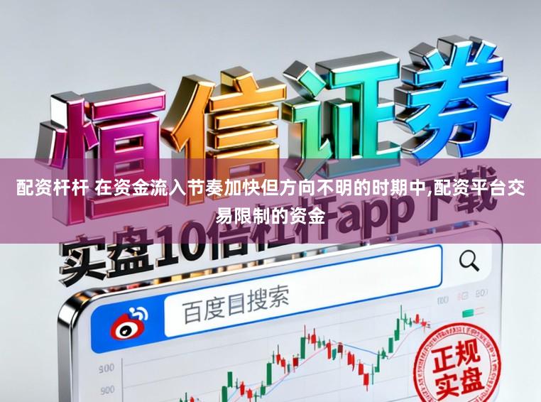 配资杆杆 在资金流入节奏加快但方向不明的时期中，配资平台交易限制的资金