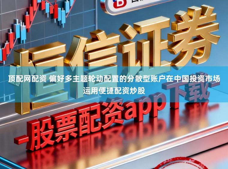 顶配网配资 偏好多主题轮动配置的分散型账户在中国投资市场运用便捷配资炒股