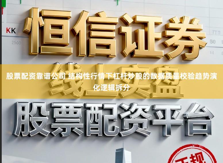 股票配资靠谱公司 结构性行情下杠杆炒股的数据质量校验趋势演化逻辑拆分