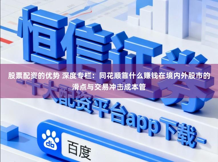 股票配资的优势 深度专栏：同花顺靠什么赚钱在境内外股市的滑点与交易冲击成本管
