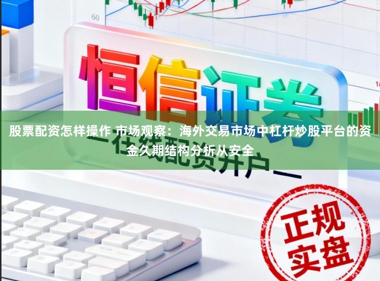 股票配资怎样操作 市场观察：海外交易市场中杠杆炒股平台的资金久期结构分析从安全