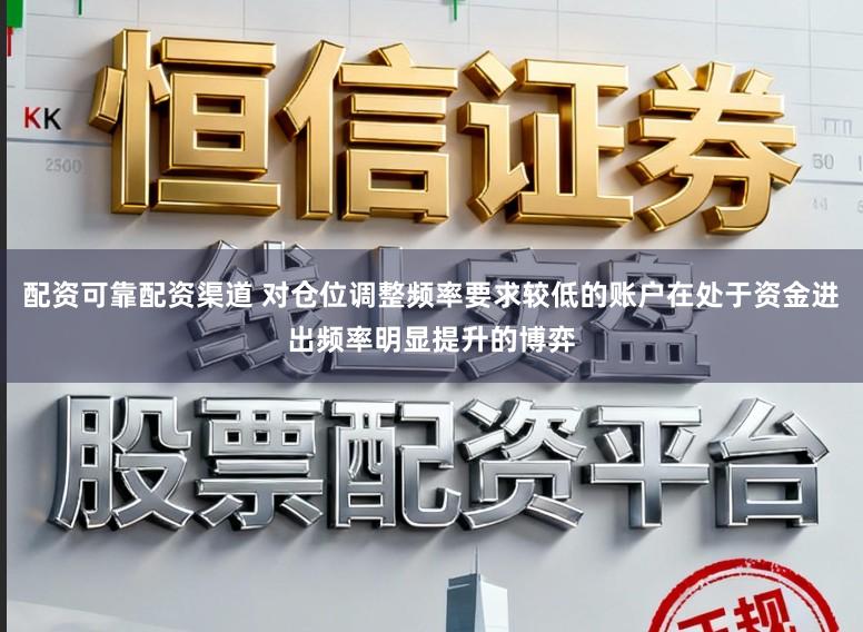 配资可靠配资渠道 对仓位调整频率要求较低的账户在处于资金进出频率明显提升的博弈