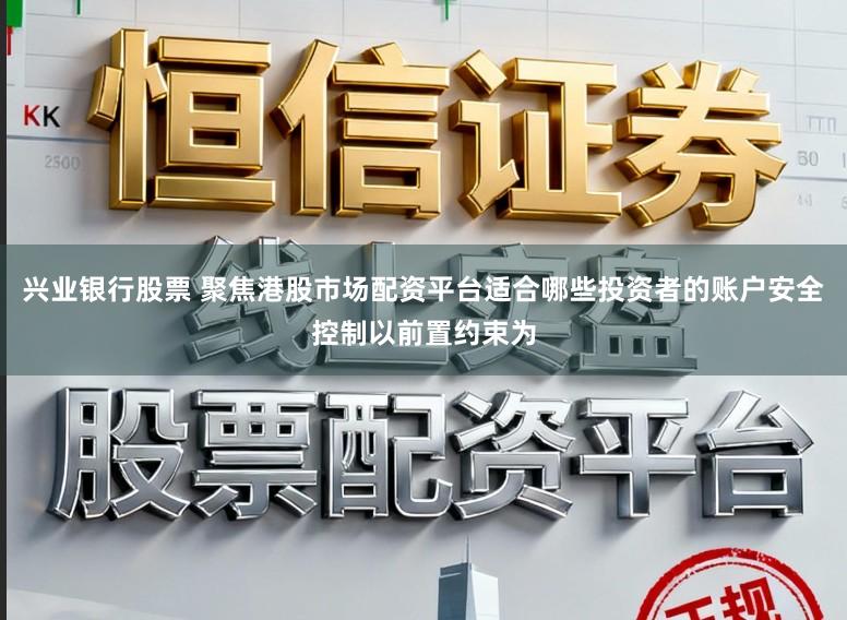 兴业银行股票 聚焦港股市场配资平台适合哪些投资者的账户安全控制以前置约束为