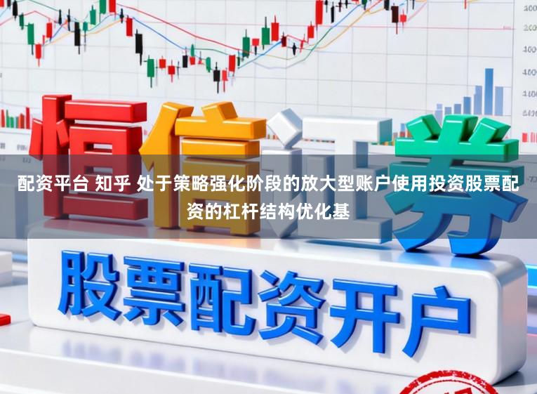 配资平台 知乎 处于策略强化阶段的放大型账户使用投资股票配资的杠杆结构优化基