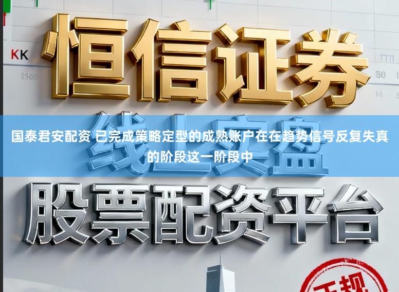 国泰君安配资 已完成策略定型的成熟账户在在趋势信号反复失真的阶段这一阶段中