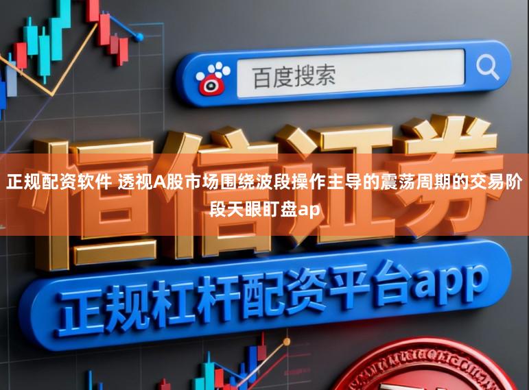 正规配资软件 透视A股市场围绕波段操作主导的震荡周期的交易阶段天眼盯盘ap