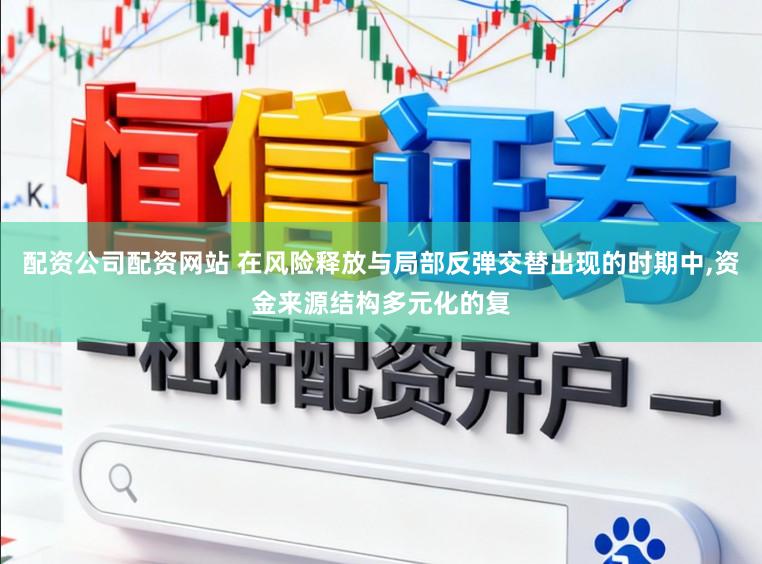 配资公司配资网站 在风险释放与局部反弹交替出现的时期中，资金来源结构多元化的复