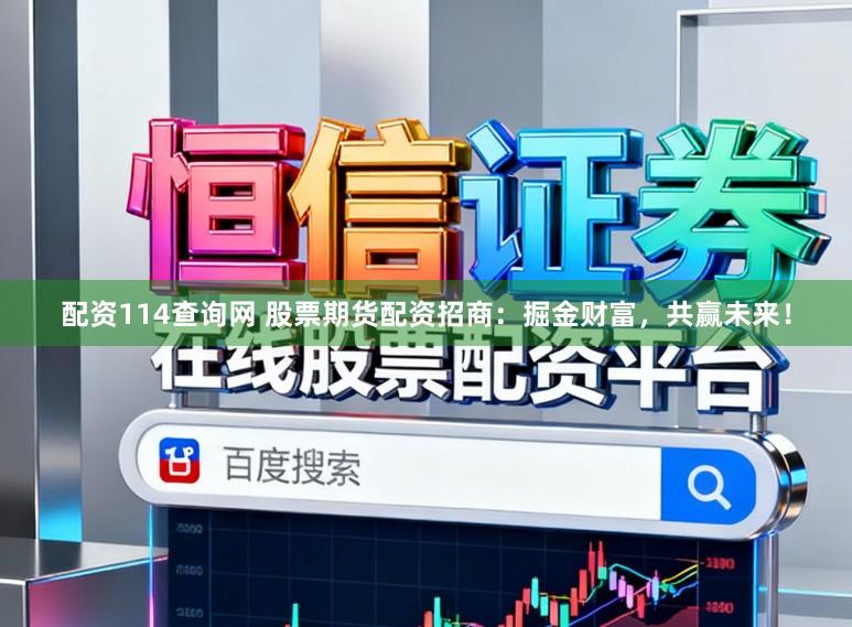 配资114查询网 股票期货配资招商：掘金财富，共赢未来！