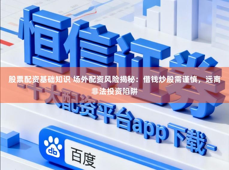 股票配资基础知识 场外配资风险揭秘：借钱炒股需谨慎，远离非法投资陷阱