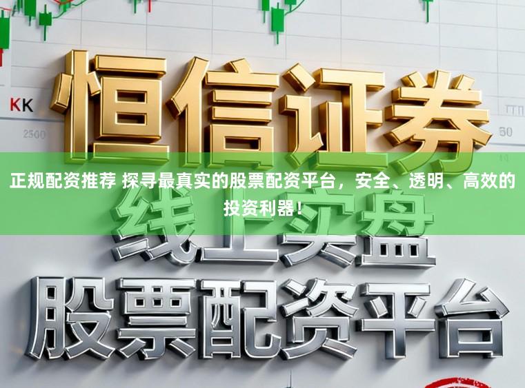 正规配资推荐 探寻最真实的股票配资平台，安全、透明、高效的投资利器！