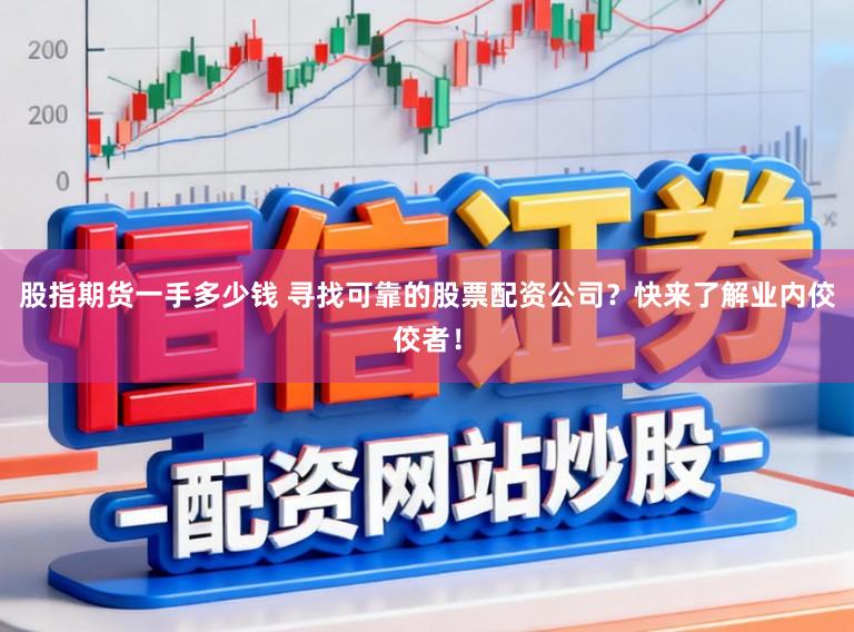 股指期货一手多少钱 寻找可靠的股票配资公司?快来了解业内佼佼者!