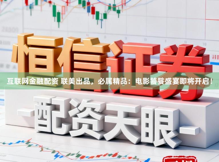 互联网金融配资 联美出品，必属精品：电影饕餮盛宴即将开启！