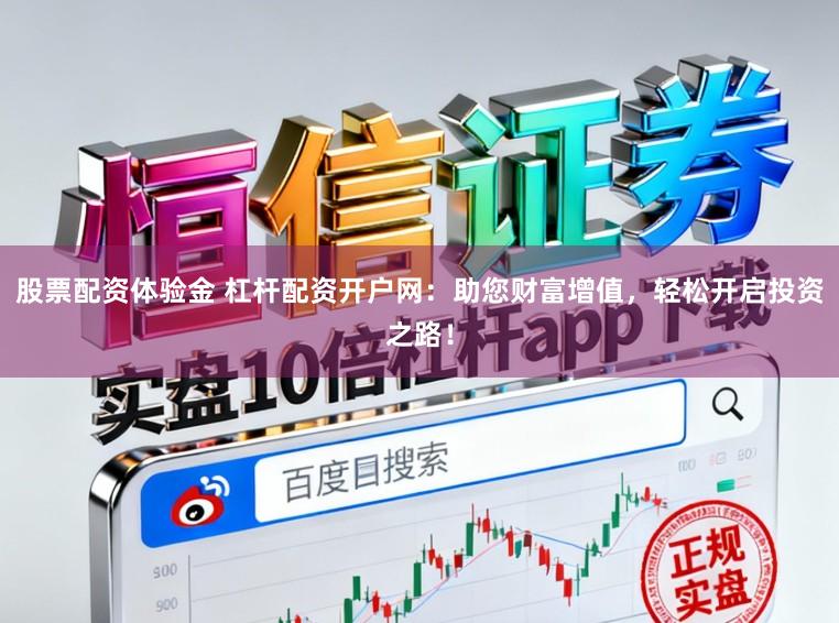 股票配资体验金 杠杆配资开户网:助您财富增值,轻松开启投资之路!