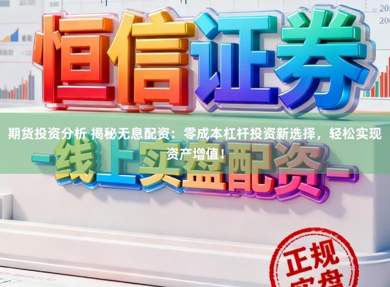 期货投资分析 揭秘无息配资:零成本杠杆投资新选择,轻松实现资产增值!