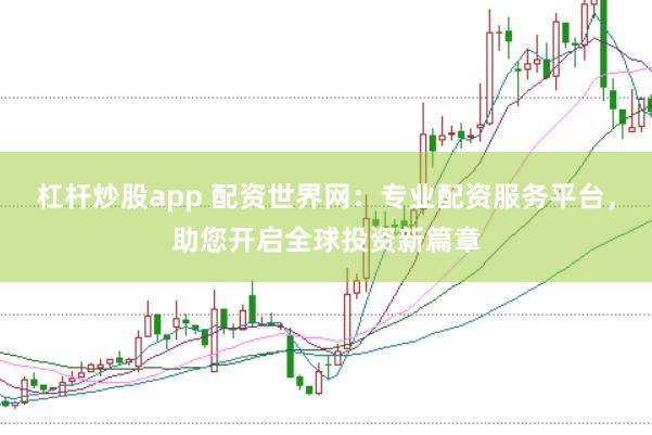 杠杆炒股app 配资世界网:专业配资服务平台,助您开启全球投资新篇章